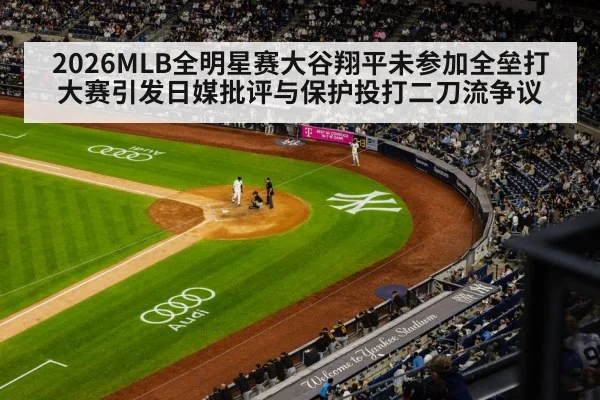 2026MLB全明星赛大谷翔平未参加全垒打大赛引发日媒批评与保护投打二刀流争议