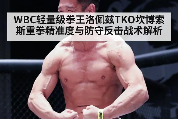 WBC轻量级拳王洛佩兹TKO坎博索斯重拳精准度与防守反击战术解析