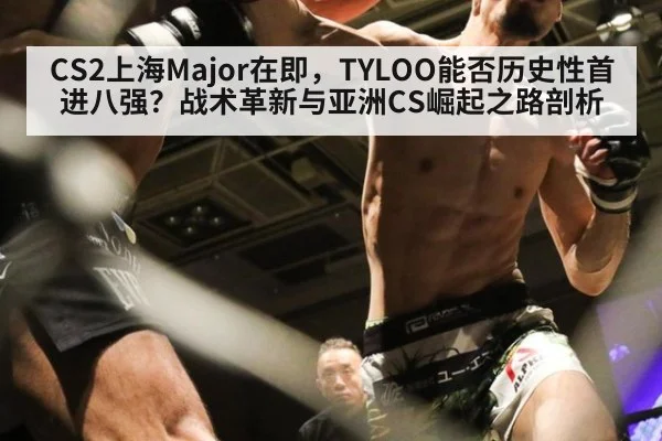 CS2上海Major在即,TYLOO能否历史性首进八强?战术革新与亚洲CS崛起之路剖析