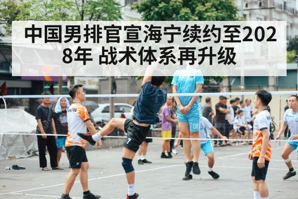 中国男排官宣海宁续约至2028年 战术体系再升级
